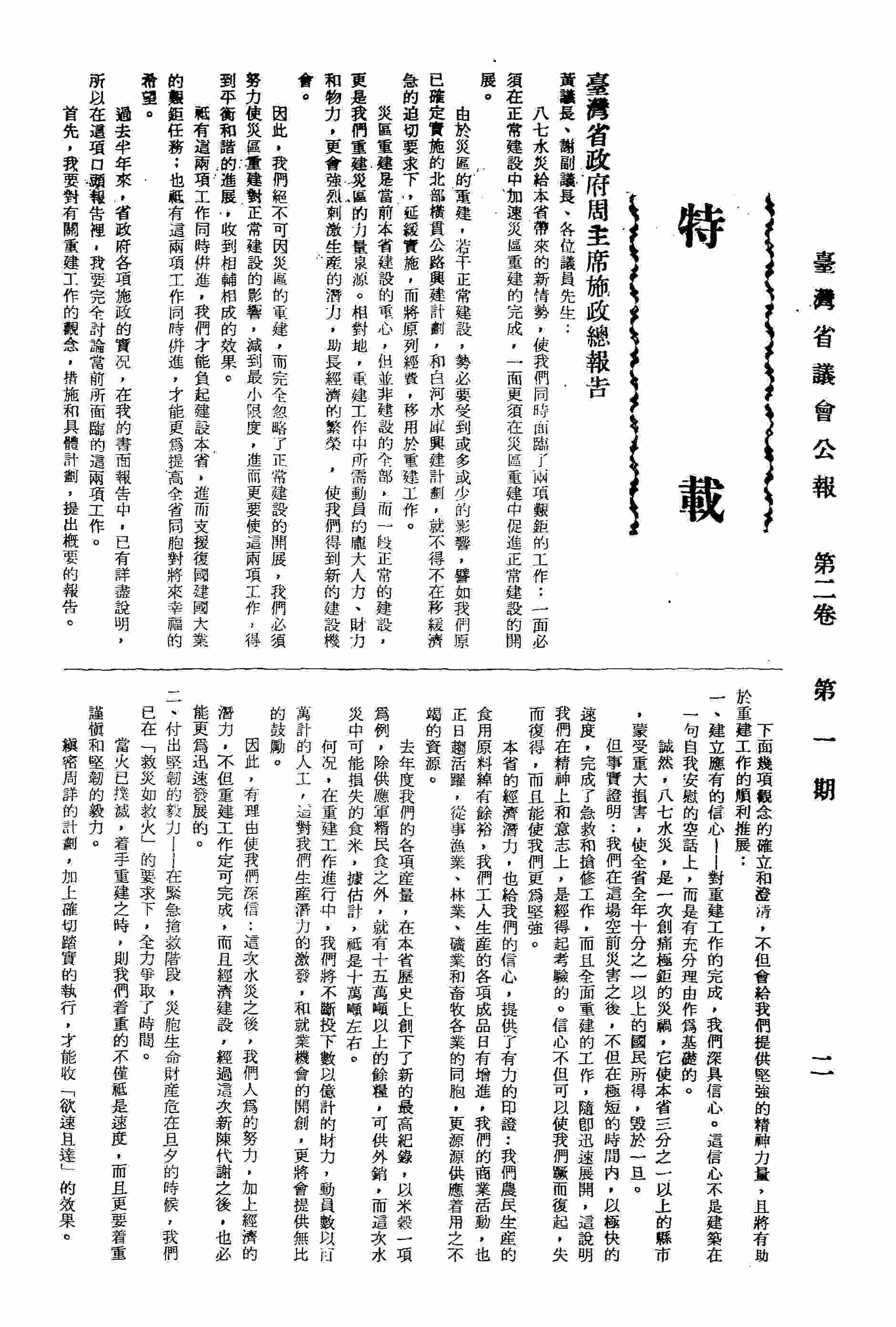 台灣省政府主席周至柔施政總報告：壹、在正常建設中加速災區重建的完成，關於八七水災重建工作的觀念、措施和具體計畫：一、建立應有的信心，二、付出堅韌的毅力，三、以自助代替依賴，四、以合作化除歧見；貳、在災區重建中促進正常建設的開展：一、大雪山示範林區經營計畫，二、國民住宅興建計畫，三、農業機械化計畫，四、嘉南大圳灌溉渠道築設內面工工程計畫，五、花蓮港擴建計畫，六、尖山豐原公路整修計畫。