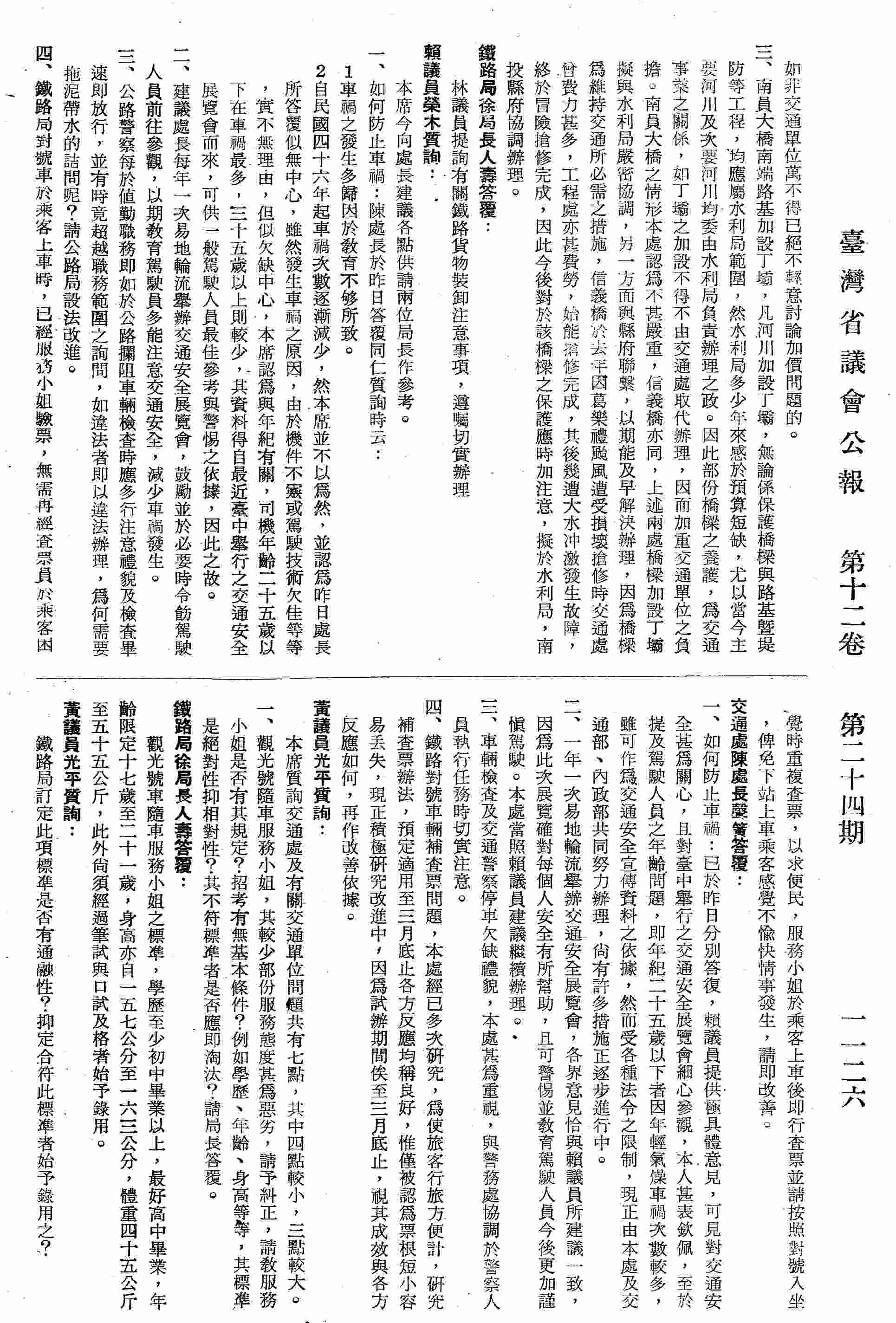 一、觀光號隨車服務小姐，其較少部份服務態度甚為惡劣；二、板橋南勢角間鐵路修築大約完成，一切經過亟為順利，惟尚有遺留補償問題未經解決，雖經局長以及陳副局長志誠懇地處理，轉告當事人合作協調解決，然而補償事尚未辦理鐵路局竟將此段工程修築完成，以致官民糾紛未了，現場負責人員竟推卸責任；三、被火車輾畢命亡者，雖非其責任全部應由鐵路局負之；四、公路監理單位部份小職員操行惡劣，生活浪漫，如貴屬人員中有行為不檢者請考慮他調以改善風氣；五、凡公路局修築或新舖馬路，均未能充份加以利用，以致影響交通安全甚鉅，快車亦行駛快車道，而兩旁之石頭路則無人行走，無形間此段馬路成為少卻兩旁慢車道而減寬，道路兩旁未舖柏油部份迅即舖設；六、夜間會車不變光、不變速，因公路上時常發生車禍，大都市內規定行駛車輛應開亮近光燈，但是一般駕駛人員似均未按照規定辦理，有何防止辦法；七、加強汽車駕駛人員管理要點新規定之取締違反交通規則記點辦法；為加強駕駛人員管理要點是配合公路警察之稽查取締處罰所規定實施細則而為者，而實施細則內十、十一、十二條一、二款均規定罰款與記點，如吊扣執照，已屬極明瞭之處罰，但管理要點內有一條規定：由察機關以違警罰法之公路行車稽查取締處罰實施細則之規定處罰外，尚須記點。